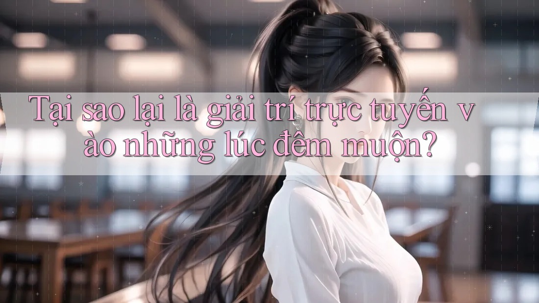 Tại sao lại là giải trí trực tuyến vào những lúc đêm muộn? Tại sao lại là giải trí trực tuyến vào những lúc đêm muộn?