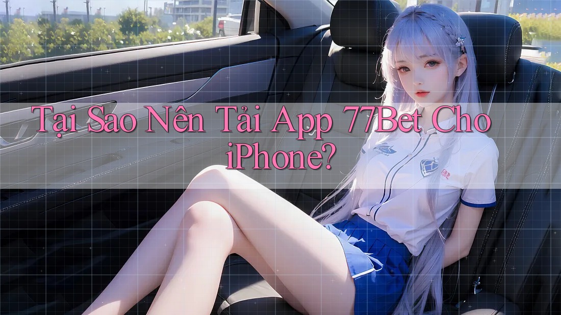 Tại Sao Nên Tải App 77Bet Cho iPhone?