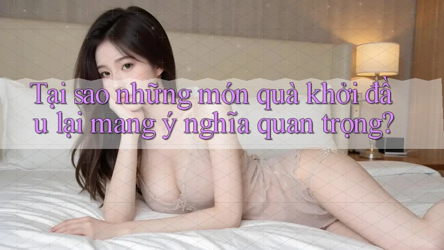 Tại sao những món quà khởi đầu lại mang ý nghĩa quan trọng? Tại sao những món quà khởi đầu lại mang ý nghĩa quan trọng?