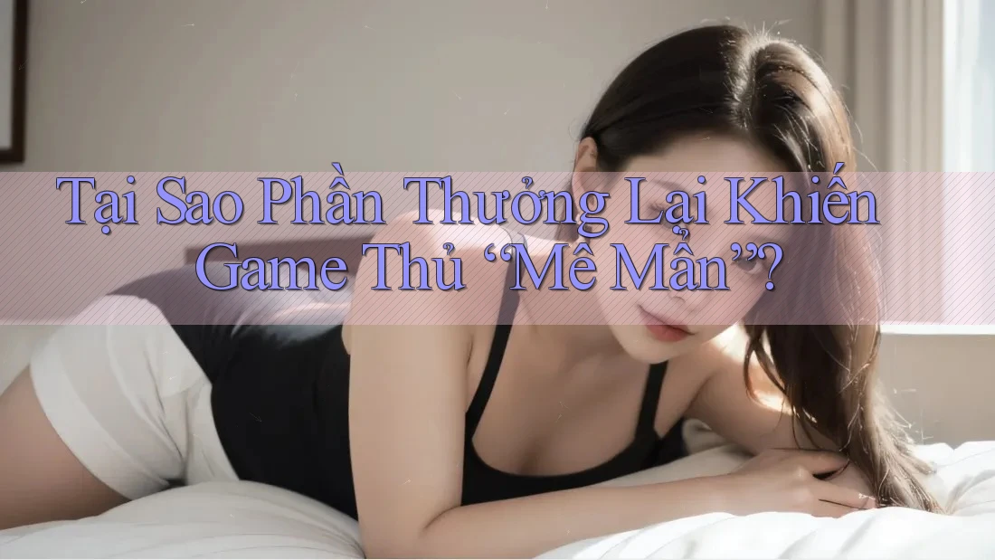 Tại Sao Phần Thưởng Lại Khiến Game Thủ “Mê Mẩn”?