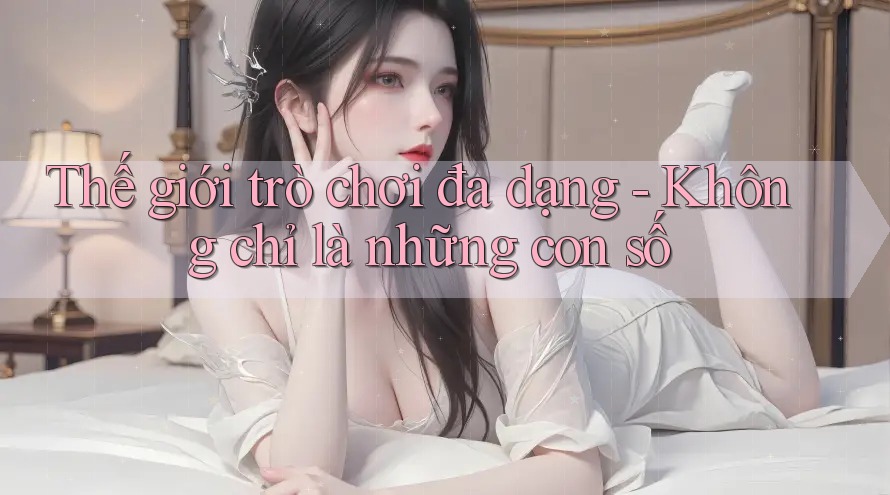 Thế giới trò chơi đa dạng - Không chỉ là những con số Thế giới trò chơi đa dạng - Không chỉ là những con số
