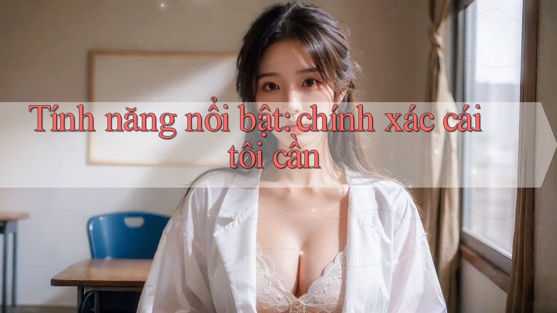 Tính năng nổi bật: chính xác cái tôi cần