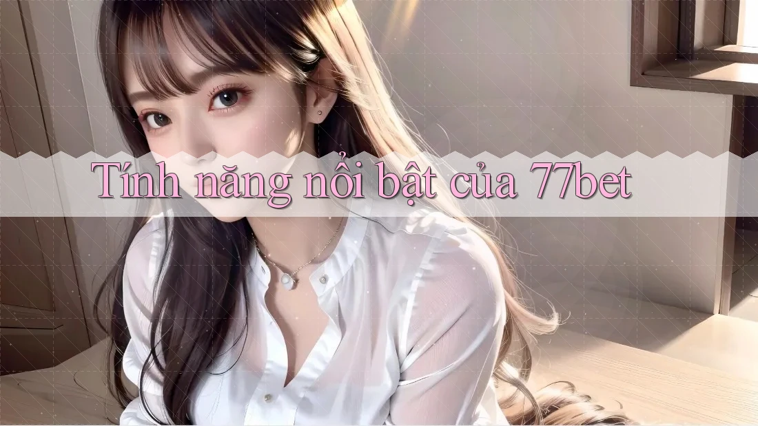 Tính năng nổi bật của 77bet