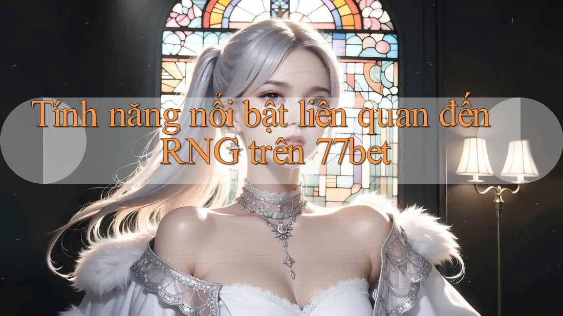 Tính năng nổi bật liên quan đến RNG trên 77bet