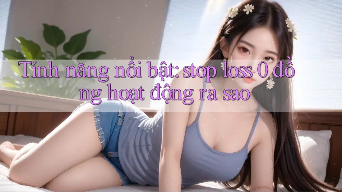 Tính năng nổi bật: stop loss 0 đồng hoạt động ra sao