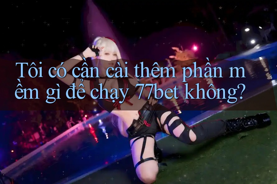 Tôi có cần cài thêm phần mềm gì để chạy 77bet không? Tôi có cần cài thêm phần mềm gì để chạy 77bet không?