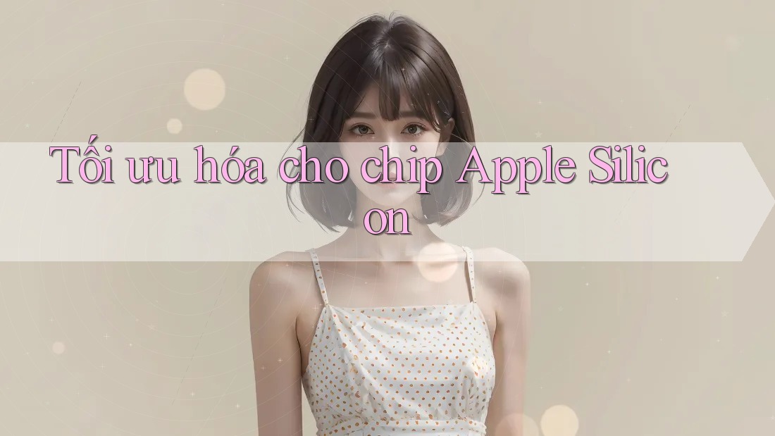 Tối ưu hóa cho chip Apple Silicon Tối ưu hóa cho chip Apple Silicon