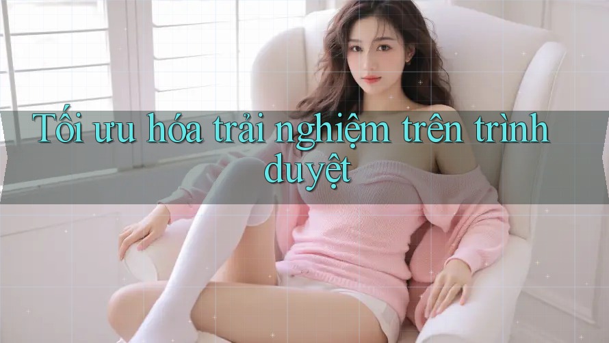 Tối ưu hóa trải nghiệm trên trình duyệt