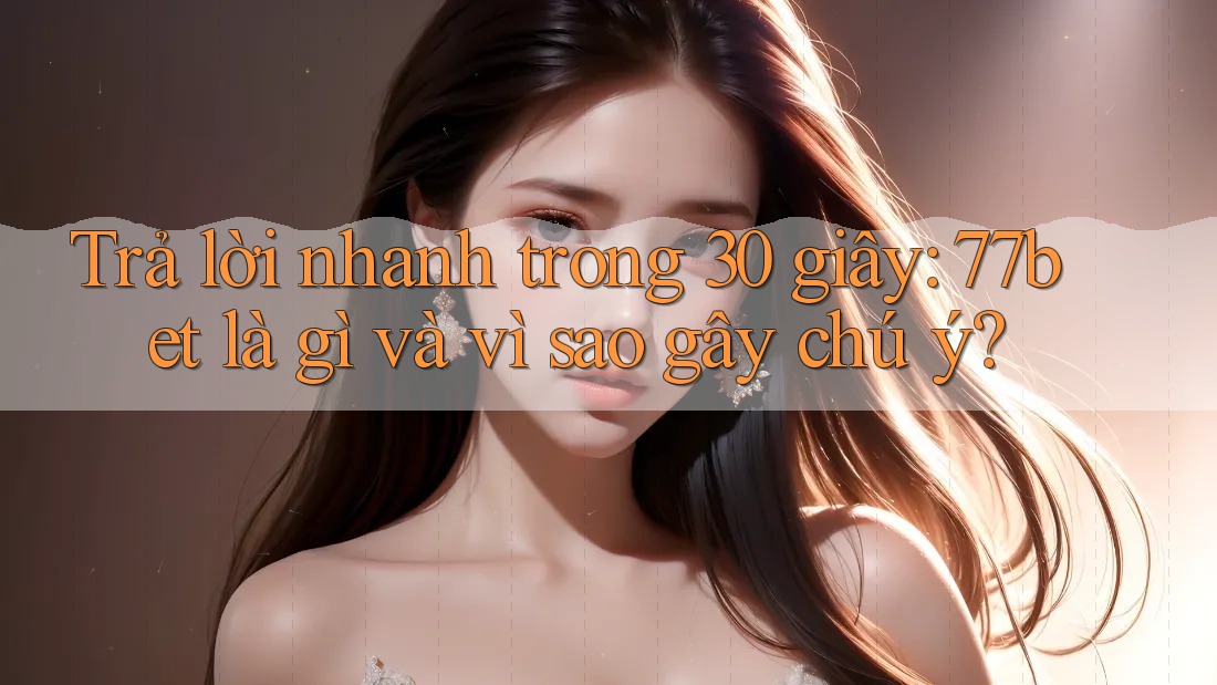 Trả lời nhanh trong 30 giây: 77bet là gì và vì sao gây chú ý? Trả lời nhanh trong 30 giây: 77bet là gì và vì sao gây chú ý?