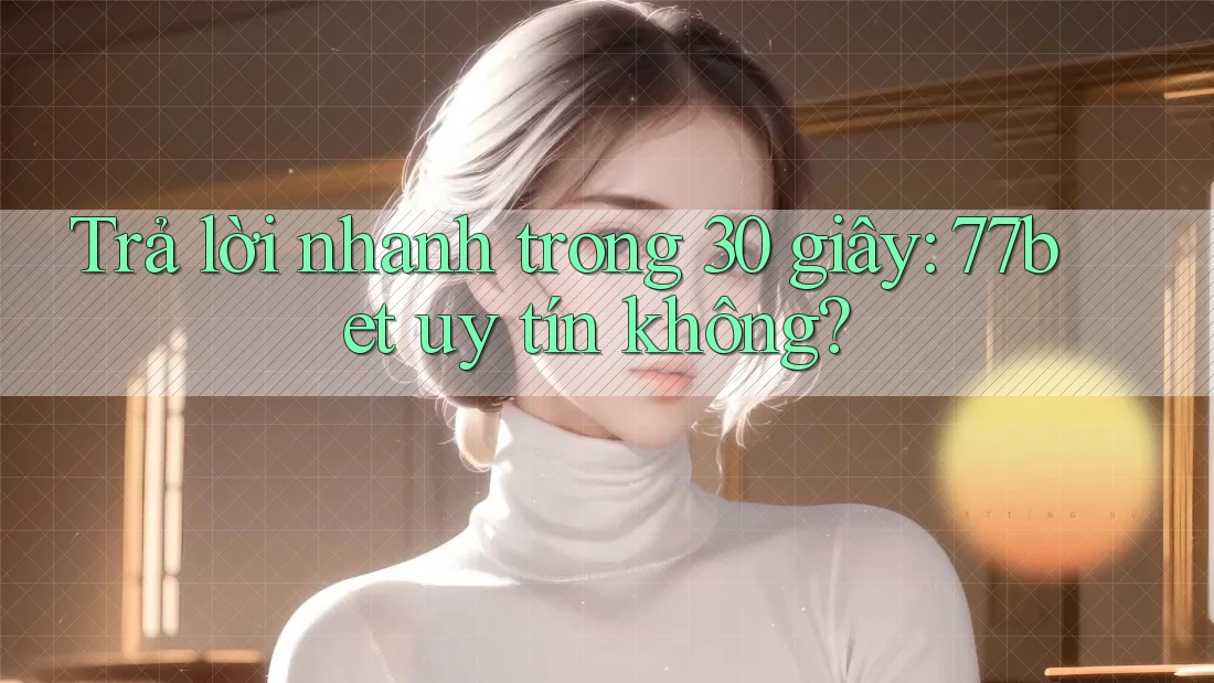 Trả lời nhanh trong 30 giây: 77bet uy tín không?