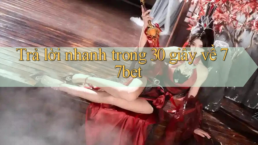 Trả lời nhanh trong 30 giây về 77bet