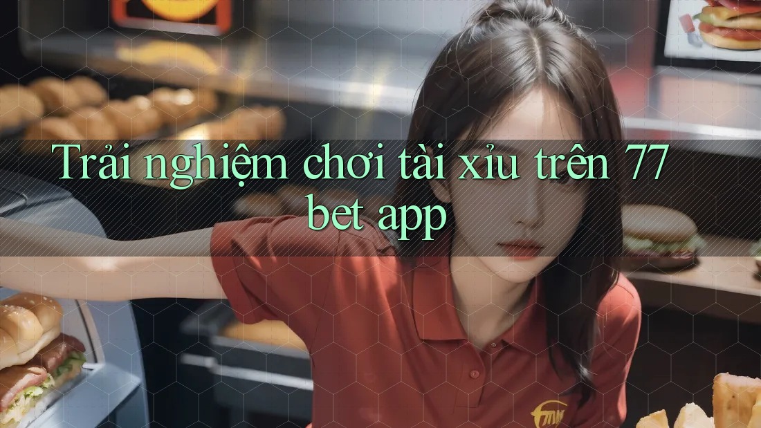 Trải nghiệm chơi tài xỉu trên 77bet app Trải nghiệm chơi tài xỉu trên 77bet app
