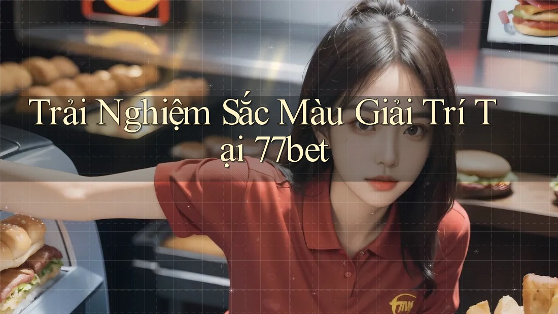 Trải Nghiệm Sắc Màu Giải Trí Tại 77bet