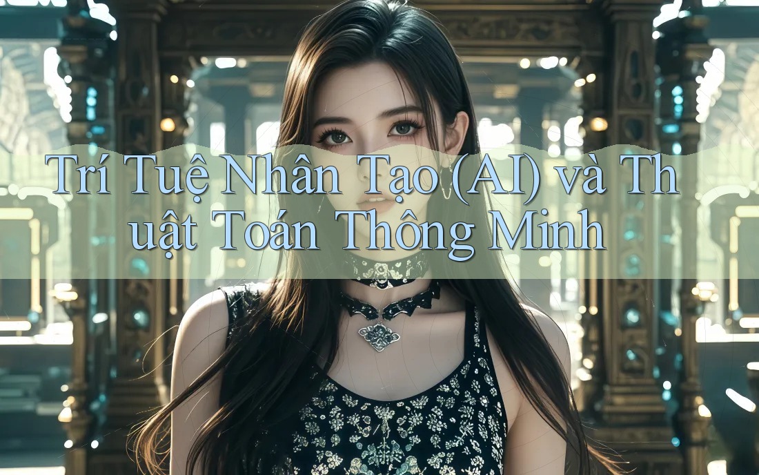 Trí Tuệ Nhân Tạo (AI) và Thuật Toán Thông Minh