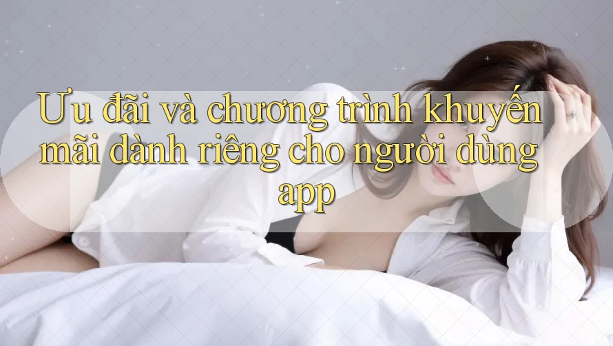 Ưu đãi và chương trình khuyến mãi dành riêng cho người dùng app Ưu đãi và chương trình khuyến mãi dành riêng cho người dùng app