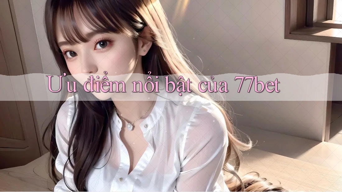 Ưu điểm nổi bật của 77bet Ưu điểm nổi bật của 77bet