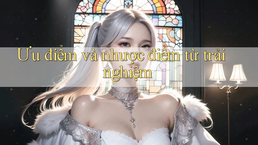 Ưu điểm và nhược điểm từ trải nghiệm Ưu điểm và nhược điểm từ trải nghiệm