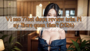Vì sao 77bet được review trên Play Store quan tâm (2026)