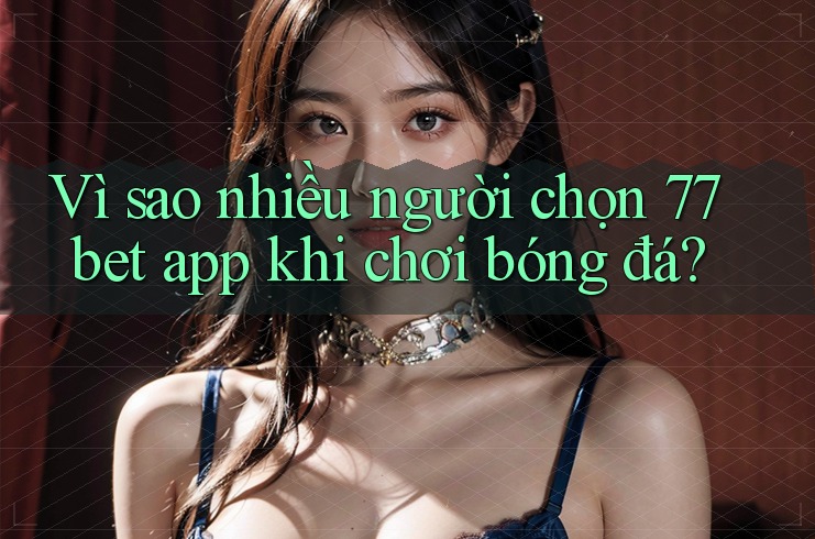 Vì sao nhiều người chọn 77bet app khi chơi bóng đá? Vì sao nhiều người chọn 77bet app khi chơi bóng đá?
