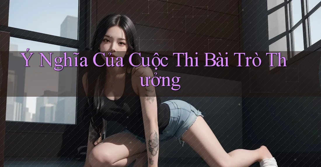Ý Nghĩa Của Cuộc Thi Bài Trò Thưởng